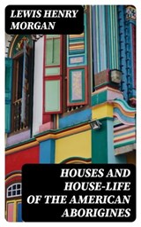 Houses and House-Life of the American Aborigines - Lewis Henry Morgan ; Sadie Whitlock - 8596547252665