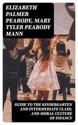 Guide to the Kindergarten and Intermediate Class; and Moral Culture of Infancy - Elizabeth Palmer Peabody ; Mary Tyler Peabody Mann - 8596547326953