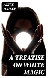 A Treatise on White Magic - Alice Bailey ; Hannah Nolan - 8596547388920
