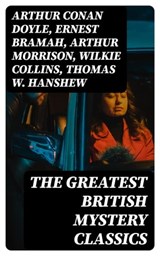 The Greatest British Mystery Classics - Arthur Conan Doyle ; Ernest Bramah ; Arthur Morrison ; Wilkie Collins ; Thomas W. Hanshew ; Edgar Wallace ; Frank Froest ; J. S. Fletcher ; C. N. Williamson ; A. M. Williamson ; R. Austin Freeman ; E. W. Hornung ; G. K. Chesterton ; H. C. McNeile ; Victor - 8596547390107