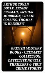 British Mystery Books - Ultimate Collection: Detective Novels, Thrillers & True Crime Stories - Arthur Conan Doyle ; Ernest Bramah ; Arthur Morrison ; Wilkie Collins ; Thomas W. Hanshew ; Edgar Wallace ; Frank Froest ; J. S. Fletcher ; C. N. Williamson ; A. M. Williamson ; R. Austin Freeman ; E. W. Hornung ; G. K. Chesterton ; H. C. McNeile ; Victor - 8596547392231