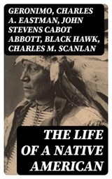 The Life of a Native American - Geronimo ; Charles A. Eastman ; John Stevens Cabot Abbott ; Black Hawk ; Charles M. Scanlan - 8596547392965