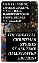 The Greatest Christmas Stories of All Time (Illustrated Edition) - Selma Lagerlöf ; Charles Dickens ; Mark Twain ; Harriet Beecher Stowe ; George MacDonald ; Louisa May Alcott ; Anthony Trollope ; William Dean Howells ; Beatrix Potter ; O. Henry ; Edward Berens ; L. Frank Baum ; E. T. A. Hoffmann ; Hans Christian Anderse - 8596547400028