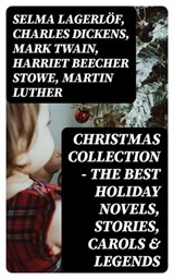 Christmas Collection - The Best Holiday Novels, Stories, Carols & Legends - Selma Lagerlöf ; Charles Dickens ; Mark Twain ; Harriet Beecher Stowe ; Martin Luther ; Robert Louis Stevenson ; William Shakespeare ; Henry Wadsworth Longfellow ; William Wordsworth ; Carolyn Wells ; Sophie May ; Louisa May Alcott ; Henry Van Dyke ; Walt - 8596547401575