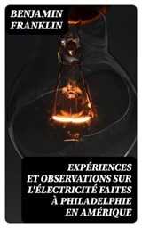 Expériences et observations sur l'électricité faites à Philadelphie en Amérique - Benjamin Franklin ; Léo Lefebvre - 8596547439646