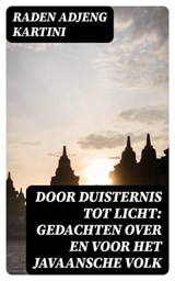 Door duisternis tot licht: Gedachten over en voor het Javaansche volk - Raden Adjeng Kartini ; Emiel van Dam - 8596547478126