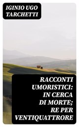 Racconti umoristici: In cerca di morte; Re per ventiquattrore - Iginio Ugo Tarchetti ; Tiziano Serra - 8596547479802