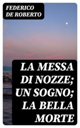 La messa di nozze; Un sogno; La bella morte - Federico De Roberto - 8596547479994