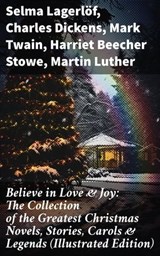 Believe in Love & Joy: The Collection of the Greatest Christmas Novels, Stories, Carols & Legends (Illustrated Edition) - Selma Lagerlöf ; Charles Dickens ; Mark Twain ; Harriet Beecher Stowe ; Martin Luther ; Robert Louis Stevenson ; William Shakespeare ; Henry Wadsworth Longfellow ; William Wordsworth ; Carolyn Wells ; Sophie May ; Louisa May Alcott ; Henry Van Dyke ; Walt - 8596547671909