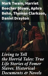 Living to Tell the Horrid Tales: True Life Stories of Fomer Slaves, Historical Documents & Novels - Mark Twain ; Harriet Beecher Stowe ; Aphra Behn ; Thomas Clarkson ; Daniel Drayton ; Louis Hughes ; Lydia Maria Child ; James Weldon Johnson ; Austin Steward ; Ida B. Wells-Barnett ; Moses Grandy ; William Wells Brown ; William Still ; Nat Turner ; Henry  - 8596547679073