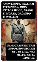 Famous Adventures and Prison Escapes of the Civil War (Illustrated Edition) - Anonymous ; William Pittenger ; John Taylor Wood ; Frank E. Moran ; Orlando B. Willcox ; A.E. Richards ; Basil W. Duke ; Thomas H. Hines ; W.H. Shelton - 8596547715740