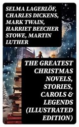 The Greatest Christmas Novels, Stories, Carols & Legends (Illustrated Edition) - Selma Lagerlöf ; Charles Dickens ; Mark Twain ; Harriet Beecher Stowe ; Martin Luther ; Robert Louis Stevenson ; William Shakespeare ; Henry Wadsworth Longfellow ; William Wordsworth ; Carolyn Wells ; Sophie May ; Louisa May Alcott ; Henry Van Dyke ; Walt - 8596547715863