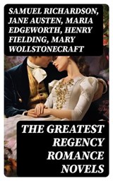 The Greatest Regency Romance Novels - Samuel Richardson ; Jane Austen ; Maria Edgeworth ; Henry Fielding ; Mary Wollstonecraft ; William Makepeace Thackeray ; Fanny Burney ; Eliza Haywood ; Leo Tolstoy ; Pierre Choderlos de Laclos ; Mrs. Olifant ; Dylan Fennell - 8596547722267