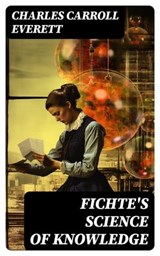 Fichte's Science of Knowledge - Charles Carroll Everett - 8596547724773