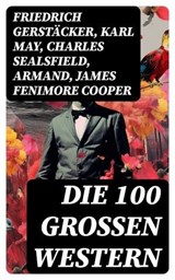 Die 100 großen Western - Friedrich Gerstäcker ; Karl May ; Charles Sealsfield ; Armand ; James Fenimore Cooper ; Max Brand ; Jack London ; Bret Harte ; Walther Kabel ; Balduin Möllhausen ; Ann Stephens ; Charly Kraft ; Friedrich Strubberg - 8596547734277