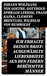Ich erhalte Deinen Brief: Ausgewählte Liebesbriefe aus den Federn berühmter Männer - Johann Wolfgang von Goethe ; Gotthold Ephraim Lessing ; Franz Kafka ; Clemens Brentano ; Wilhelm von Humboldt ; Richard Wagner ; Eduard Mörike ; Martin Luther ; Ludwig van Beethoven ; Wolfgang Amadeus Mozart ; Napoleon Bonaparte ; Friedrich von Schiller ; - 8596547742852