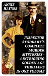 INSPECTOR STODDART'S COMPLETE MURDER MYSTERIES – 4 Intriguing Golden Age Thrillers in One Volume - Annie Haynes - 8596547748267