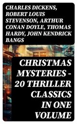 CHRISTMAS MYSTERIES - 20 Thriller Classics in One Volume - Charles Dickens ; Robert Louis Stevenson ; Arthur Conan Doyle ; Thomas Hardy ; John Kendrick Bangs ; Nathaniel Hawthorne ; Grant Allen ; Wilkie Collins ; O. Henry ; Saki ; William Douglas O'Connor ; Catherine Crowe ; Louisa M. Alcott ; M.R. James ; G.K. C - 8596547749486