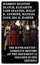 The Suffragettes – Complete History Of the Movement (6 Volumes in One Edition) - Harriot Stanton Blatch ; Elizabeth Cady Stanton ; Susan B. Anthony ; Matilda Gage ; Ida H. Harper - 8596547750321