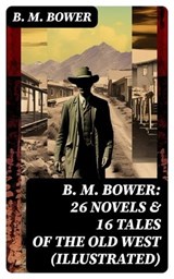 B. M. BOWER: 26 Novels & 16 Tales of the Old West (Illustrated) - B. M. Bower ; Eric Baylor - 8596547750680