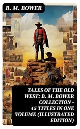 Tales of the Old West: B. M. Bower Collection - 45 Titles in One Volume (Illustrated Edition) - B. M. Bower ; Eric Baylor - 8596547760825
