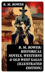 B. M. Bower: Historical Novels, Westerns & Old West Sagas (Illustrated Edition) - B. M. Bower ; Eric Baylor - 8596547760870