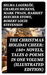 The Christmas Holiday Cheer: 180+ Novels, Tales & Poems in One Volume (Illustrated Edition) - Selma Lagerlöf ; Charles Dickens ; Mark Twain ; Harriet Beecher Stowe ; Robert Louis Stevenson ; Henry Wadsworth Longfellow ; George MacDonald ; William Wordsworth ; Carolyn Wells ; Sophie May ; Louisa May Alcott ; Walter Scott ; Anthony Trollope ; Rudyar - 8596547761068
