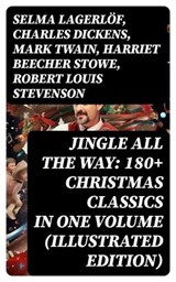 Jingle All The Way: 180+ Christmas Classics in One Volume (Illustrated Edition) - Selma Lagerlöf ; Charles Dickens ; Mark Twain ; Harriet Beecher Stowe ; Robert Louis Stevenson ; Henry Wadsworth Longfellow ; George MacDonald ; William Wordsworth ; Carolyn Wells ; Sophie May ; Louisa May Alcott ; Walter Scott ; Anthony Trollope ; Rudyar - 8596547761075