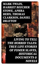 Living to Tell the Horrid Tales: True Life Stories of Fomer Slaves, Historical Documents & Novels - Mark Twain ; Harriet Beecher Stowe ; Aphra Behn ; Thomas Clarkson ; Daniel Drayton ; Louis Hughes ; Lydia Maria Child ; James Weldon Johnson ; Austin Steward ; Ida B. Wells-Barnett ; Moses Grandy ; William Wells Brown ; William Still ; Nat Turner ; Henry  - 8596547761624