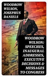 Woodrow Wilson: Speeches, Inaugural Addresses, Executive Decisions & Messages to Congress - Woodrow Wilson ; Josephus Daniels - 8596547771661