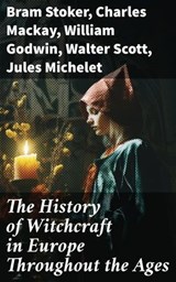 The History of Witchcraft in Europe Throughout the Ages - Bram Stoker ; Charles Mackay ; William Godwin ; Walter Scott ; Jules Michelet ; John Ashton ; Howard Williams ; George Moir ; Frederick George Lee ; Wilhelm Meinhold ; E. Lynn Linton ; W. H. Davenport Adams ; M. Schele de Vere ; St. John D. Seymour ; John - 8596547772644