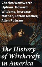 The History of Witchcraft in America - Charles Wentworth Upham ; Howard Williams ; Increase Mather ; Cotton Mather ; Allen Putnam ; Frederick George Lee ; James Thacher ; M. V. B. Perley ; John M. Taylor ; William P. Upham ; M. Schele de Vere ; Samuel Roberts Wells - 8596547773153