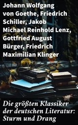 Die größten Klassiker der deutschen Literatur: Sturm und Drang - Johann Wolfgang von Goethe ; Friedrich Schiller ; Jakob Michael Reinhold Lenz ; Gottfried August Bürger ; Friedrich Maximilian Klinger ; Wilhelm Heinse ; Johann Gottfried Herder ; Georg Christoph Lichtenberg ; Johann Georg Hamann ; Heinrich Wilhelm von Ge - 8596547781745