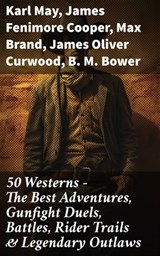 50 Westerns - The Best Adventures, Gunfight Duels, Battles, Rider Trails & Legendary Outlaws - Karl May ; James Fenimore Cooper ; Max Brand ; James Oliver Curwood ; B. M. Bower ; Zane Grey ; Jackson Gregory ; Jack London ; Edgar Rice Burroughs ; Emerson Hough ; Andy Adams ; Bret Harte ; Owen Wister ; O. Henry ; Grace Livingston Hill ; Charles Alden - 8596547785286