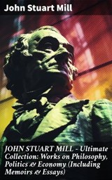 JOHN STUART MILL - Ultimate Collection: Works on Philosophy, Politics & Economy (Including Memoirs & Essays) - John Stuart Mill ; Ethan West - 8596547813606