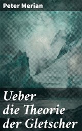 Ueber die Theorie der Gletscher - Peter Merian ; Bellamy Ross - 8596547845232