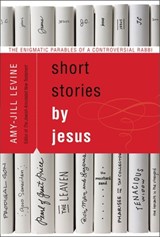 Short Stories by Jesus: The Enigmatic Parables of a Controversial Rabbi - Amy-Jill Levine - 9780061561030