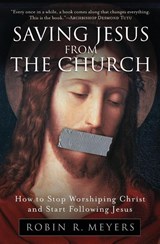 Saving Jesus from the Church: How to Stop Worshiping Christ and Start Fo llowing Jesus - Robin Meyers - 9780061568220
