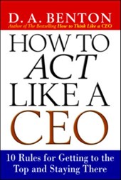 How to Act Like a CEO: 10 Rules for Getting to the Top and Staying There