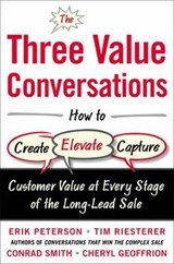The Three Value Conversations: How to Create, Elevate, and Capture Customer Value at Every Stage of the Long-Lead Sale - Erik Peterson ; Tim Riesterer ; Conrad Smith ; Cheryl Geoffrion - 9780071849715
