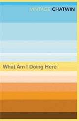 What Am I Doing Here? - Bruce Chatwin - 9780099769811
