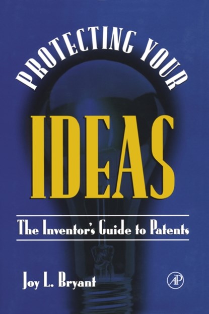 Protecting Your Ideas, JOY L. (PRESIDENT OF THE NATIONAL ASSOCIATION OF PATENT PRACTITIONERS,  Newport News, Virginia, U.S.A.) Bryant - Gebonden - 9780121384104