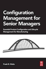 Configuration Management for Senior Managers - FRANK B. (NDIA CERTIFIED CONFIGURATION AND DATA MANAGER,  author of several magazine articles and author of the Engineering Documentation Control Handbook and CM Metrics.) Watts - 9780128023822