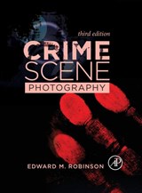Crime Scene Photography - ROBINSON,  Edward M. (Associate Professor, Forensic Science Department, The George Washington University, Washington, DC, USA) - 9780128027646