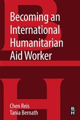 Becoming an International Humanitarian Aid Worker - Chen (Clinical Associate Professor and Director of the Humanitarian Assistance Program at the Josef Korbel School of International Studies at the University of Denver Reis ; Tania Bernath - 9780128043141