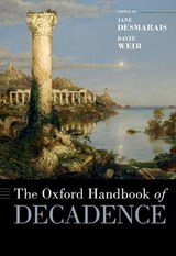 The Oxford Handbook of Decadence - JANE (PROFESSOR OF ENGLISH,  Professor of English, Goldsmiths, University of London) Desmarais ; David (Professor Emeritus of Comparative Literature, Professor Emeritus of Comparative Literature, The Cooper Union) Weir - 9780190066956