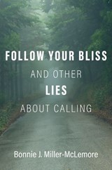Follow Your Bliss and Other Lies about Calling - Bonnie J. (E. Rhodes and Leona B. Carpenter Professor of Religion Miller-McLemore - 9780190084042