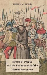 Jerome of Prague and the Foundations of the Hussite Movement - THOMAS A. (PROFESSOR OF MEDIEVAL HISTORY,  Professor of Medieval History, University of New England in Australia) Fudge - 9780190498849