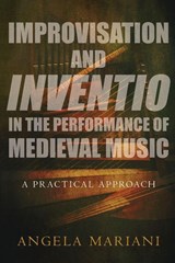 Improvisation and Inventio in the Performance of Medieval Music - Angela (Associate Professor of Musicology Mariani - 9780190631185