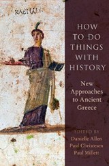 How to Do Things with History - DANIELLE (PROFESSOR,  Professor, Harvard University) Allen ; Paul (Professor, Professor, Dartmouth) Christesen ; Paul (Senior Lecturer in Classics, Senior Lecturer in Classics, Downing College Cambridge) Millett - 9780190649890